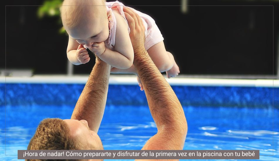 ¡Hora de nadar! Cómo prepararte y disfrutar de la primera vez en la piscina con tu bebé.